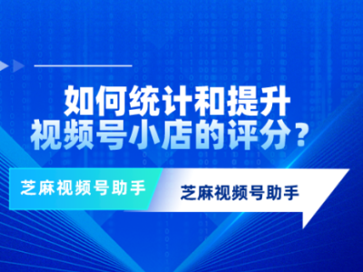 视频号卖30单就有评分吗？如何提升视频号小店评分？